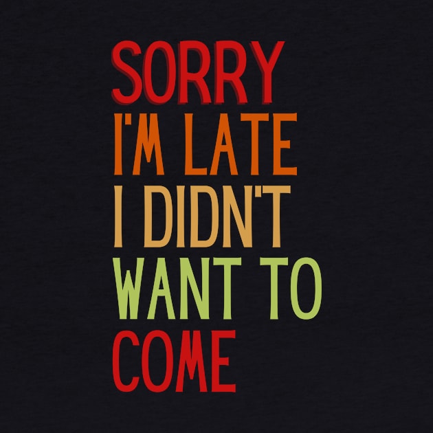 Sorry I'm Late Didn't Want to Come by StarTshirts